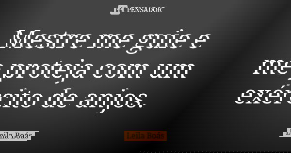 Mestre me guie e me proteja com um exército de anjos.... Frase de Leila Boás.
