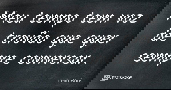 Meu tempo tem voz de trovão que quer sempre conversar.... Frase de Leila Boás.