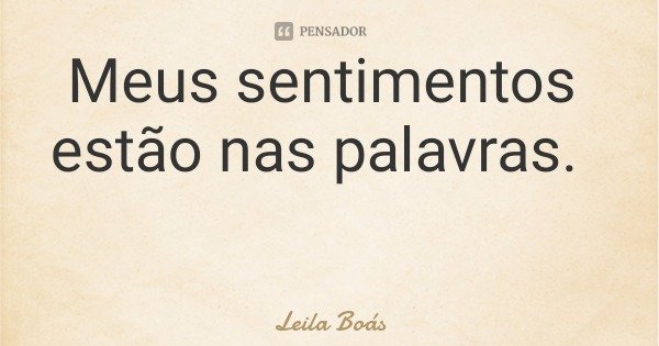 Meus sentimentos estão nas palavras.... Frase de Leila Boás.