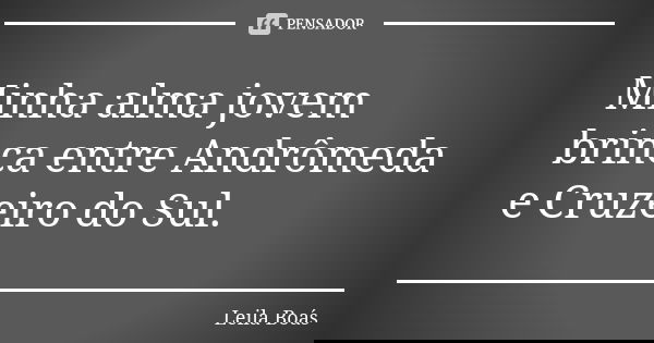 Minha alma jovem brinca entre Andrômeda e Cruzeiro do Sul.... Frase de leila boás.