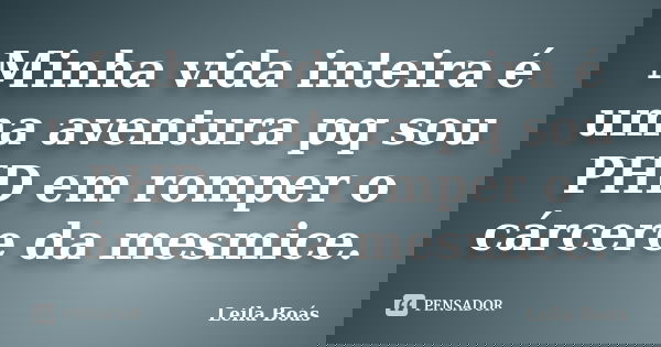 Minha vida inteira é uma aventura pq sou PHD em romper o cárcere da mesmice.... Frase de Leila Boás.