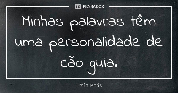 Minhas palavras têm uma personalidade de cão guia.... Frase de Leila Boás.