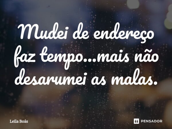 ⁠⁠Mudei de endereço faz tempo...mais não desarumei as malas.... Frase de Leila Boás.
