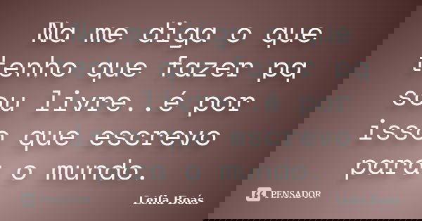 Na me diga o que tenho que fazer pq sou livre..é por isso que escrevo para o mundo.... Frase de Leila Boás.