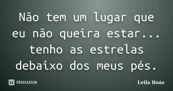 Não tem um lugar que eu não queira estar... tenho as estrelas debaixo dos meus pés.... Frase de Leila Boás.