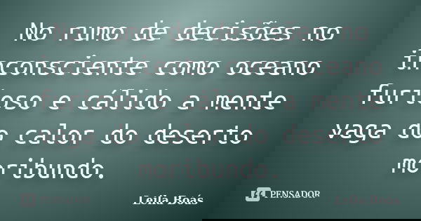 No rumo de decisões no inconsciente como oceano furioso e cálido a mente vaga do calor do deserto moribundo.... Frase de Leila Boás.