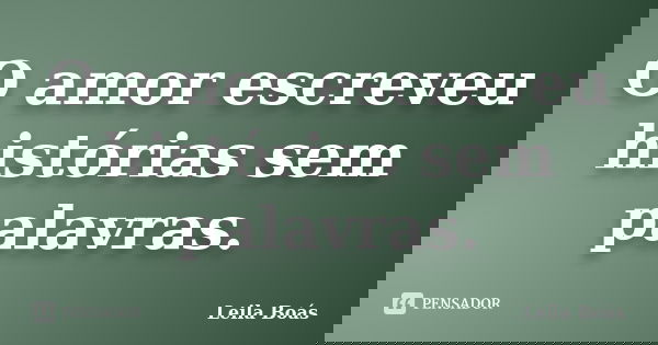 O amor escreveu histórias sem palavras.... Frase de Leila Boás.