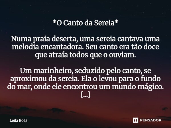 *O Canto da Sereia* Numa praia deserta, uma sereia cantava uma melodia encantadora. Seu canto era tão doce que atraía todos que o ouviam. Um marinheiro, seduzi... Frase de Leila Boás.