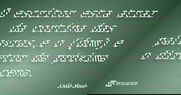 O escritor esta atraz da cortina das palavras,e o (dom) e o diretor da próxima cena.... Frase de Leila Boás.