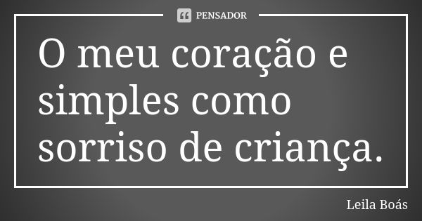 O meu coração e simples como sorriso de criança.... Frase de leila boás.