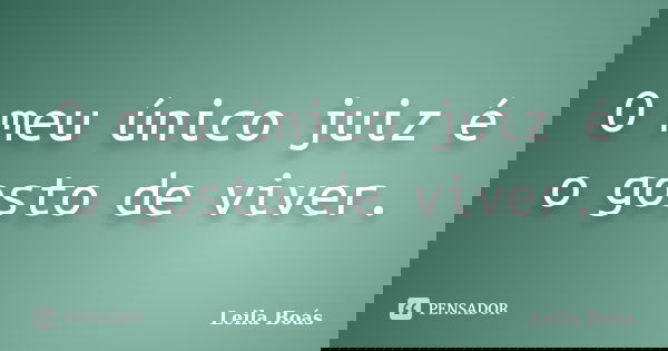 O meu único juiz é o gosto de viver.... Frase de leila boás.