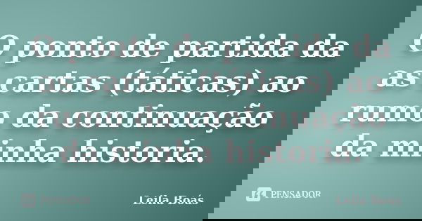O ponto de partida da as cartas (táticas) ao rumo da continuação da minha historia.... Frase de Leila Boás.