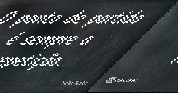 O ponto de partida é sempre a repetição.... Frase de Leila Boás.