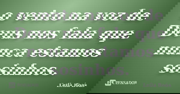o vento na voz de Deus nos fala que nunca estamos sosinhos.... Frase de Leila Boás.