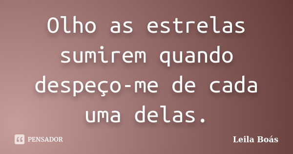 Olho as estrelas sumirem quando despeço-me de cada uma delas.... Frase de Leila Boás.