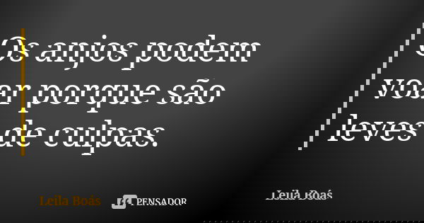 Os anjos podem voar porque são leves de culpas.... Frase de Leila Boás.