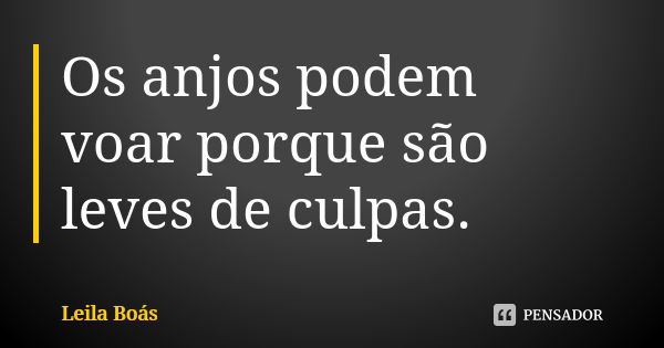 Os anjos podem voar porque são leves de culpas.... Frase de Leila Boás.