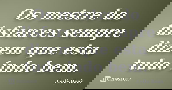 Os mestre do disfarces sempre dizem que esta tudo indo bem.... Frase de Leila Boás.