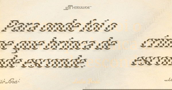 Para onde foi o crime que brinca de esconde esconde.... Frase de Leila Boás.