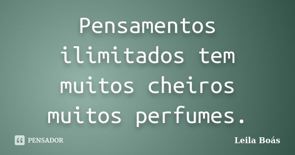 Pensamentos ilimitados tem muitos cheiros muitos perfumes.... Frase de leila boás.