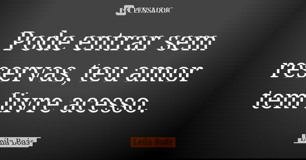 Pode entrar sem reservas, teu amor tem livre acesso.... Frase de Leila Boás.