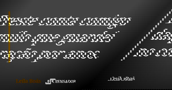 Preste conta comigo daquilo que guardei no coração por anos.... Frase de Leila Boás.