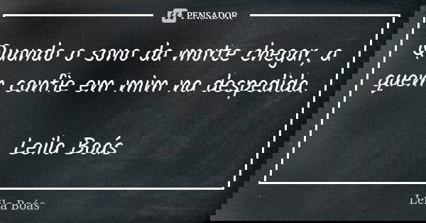 Quando o sono da morte chegar, a quem confie em mim na despedida. Leila Boás... Frase de Leila Boás.