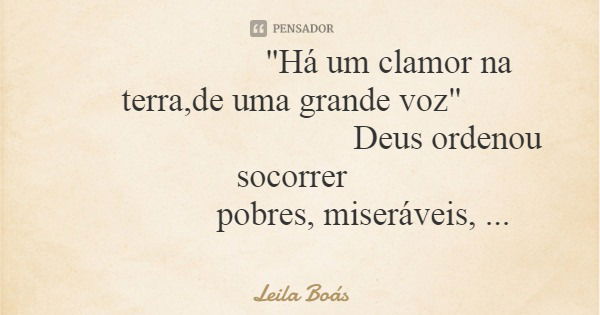 "Há um clamor na terra,de uma grande voz" Deus ordenou socorrer pobres, miseráveis, necessitados e os marginalizados.... Frase de Leila Boás.