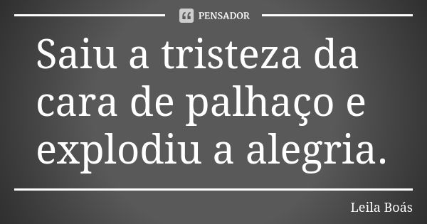 Saiu a tristeza da cara de palhaço e explodiu a alegria.... Frase de Leila Boás.