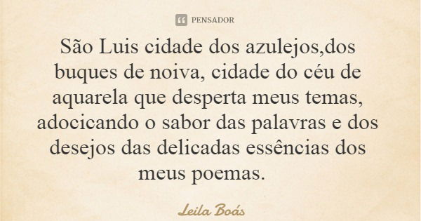 São Luis cidade dos azulejos,dos buques de noiva, cidade do céu de aquarela que desperta meus temas, adocicando o sabor das palavras e dos desejos das delicadas... Frase de Leila Boás.