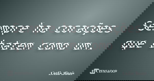Sempre ha corações que batem como um.... Frase de Leila Boás.