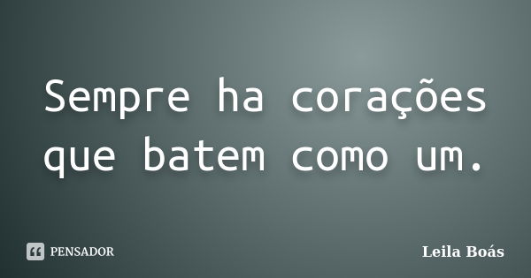 Sempre ha corações que batem como um.... Frase de Leila Boás.