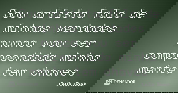 Sou artista falo de minhas verdades nunca vou ser compreendida minha mente tem chaves... Frase de Leila Boás.