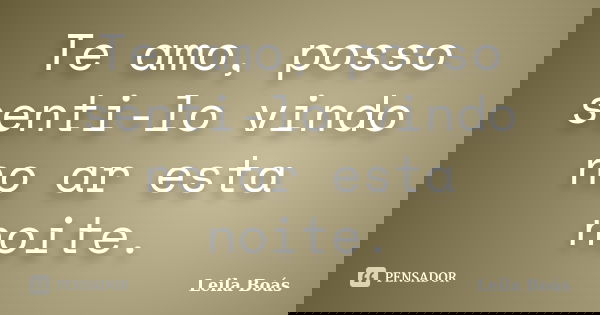 Te amo, posso senti-lo vindo no ar esta noite.... Frase de Leila Boás.