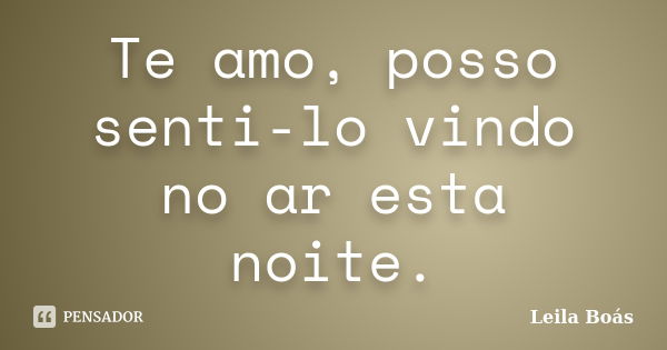 Te amo, posso senti-lo vindo no ar esta noite.... Frase de Leila Boás.