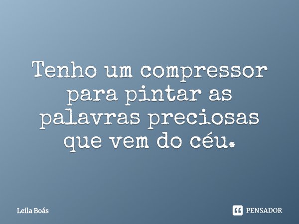 ⁠⁠⁠Tenho um compressor para pintar as palavras preciosas que vem do céu.... Frase de Leila Boás.