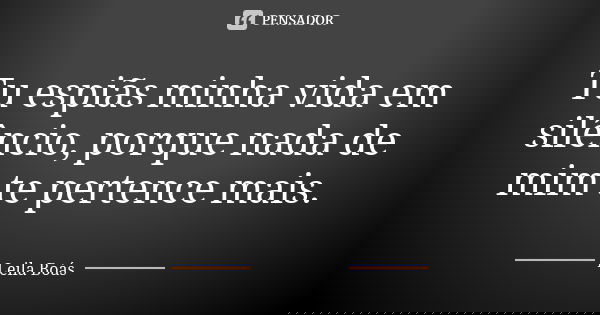 Tu espiãs minha vida em silêncio, porque nada de mim te pertence mais.... Frase de Leila Boás.