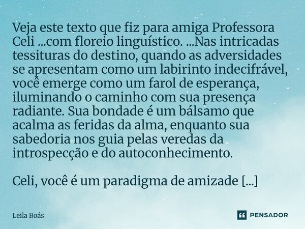 Veja este texto que fiz para amiga Professora Celi ...com floreio linguístico. ...Nas intricadas tessituras do destino, quando as adversidades se apresentam co... Frase de Leila Boás.