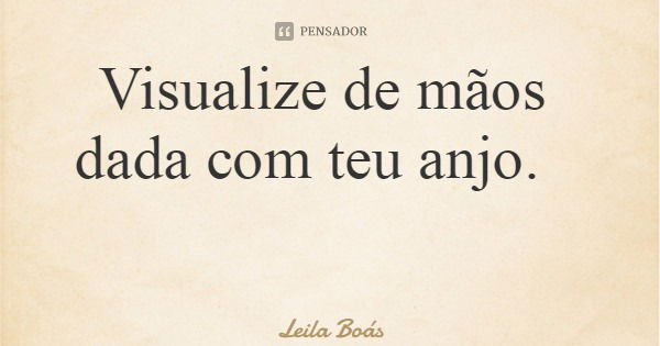 Visualize de mãos dada com teu anjo.... Frase de Leila Boás.