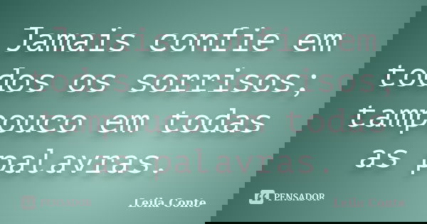 Jamais confie em todos os sorrisos; tampouco em todas as palavras.... Frase de Leila Conte.
