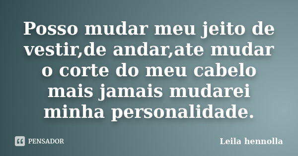 Posso mudar meu jeito de vestir,de andar,ate mudar o corte do meu cabelo mais jamais mudarei minha personalidade.... Frase de Leila hennolla.