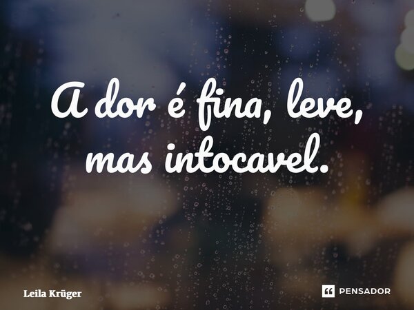 A dor é fina, leve, mas intocável. ⁠... Frase de Leila Krüger.