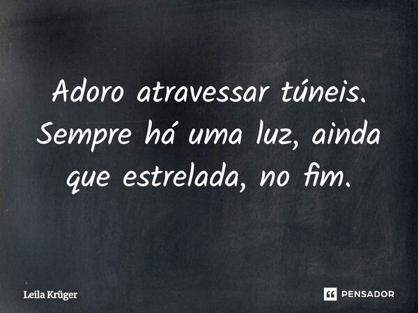 ⁠Adoro atravessar túneis. Sempre há uma luz, ainda que estrelada, no fim.... Frase de Leila Krüger.