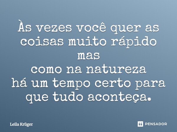 ⁠Às vezes você quer as coisas muito rápido mas como na natureza há um tempo certo para que tudo aconteça.... Frase de Leila Krüger.