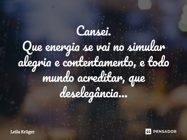 ⁠Cansei. Que energia se vai no simular alegria e contentamento, e todo mundo acreditar, que deselegância...... Frase de Leila Krüger.