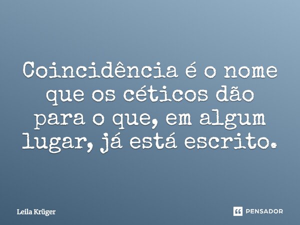 ⁠Coincidência é o nome que os céticos dão para o que, em algum lugar, já está escrito.... Frase de Leila Krüger.