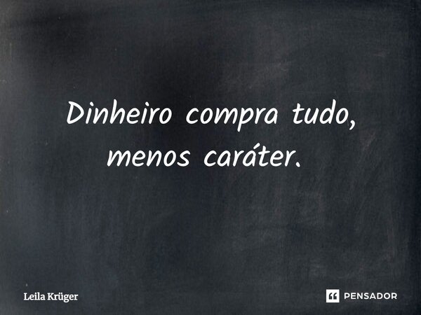 Dinheiro compra tudo, menos caráter. ⁠... Frase de Leila Krüger.