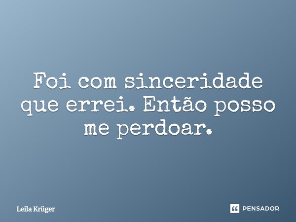⁠Foi com sinceridade que errei. Então posso me perdoar.... Frase de Leila Krüger.