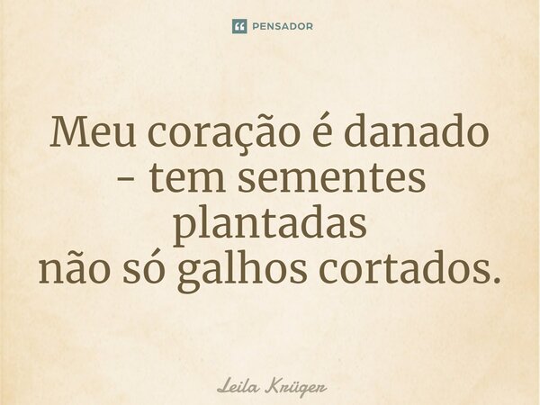 ⁠Meu coração é danado - tem sementes plantadas não só galhos cortados.... Frase de Leila Krüger.