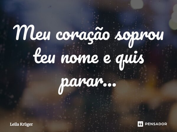 ⁠Meu coração soprou teu nome e quis parar...... Frase de Leila Krüger.